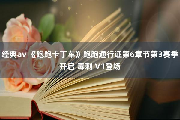 经典av 《跑跑卡丁车》跑跑通行证第6章节第3赛季开启 毒刺 V1登场