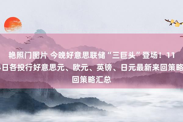 艳照门图片 今晚好意思联储“三巨头”登场！11月14日各投行好意思元、欧元、英镑、日元最新来回策略汇总