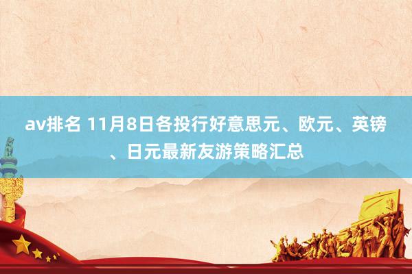 av排名 11月8日各投行好意思元、欧元、英镑、日元最新友游策略汇总