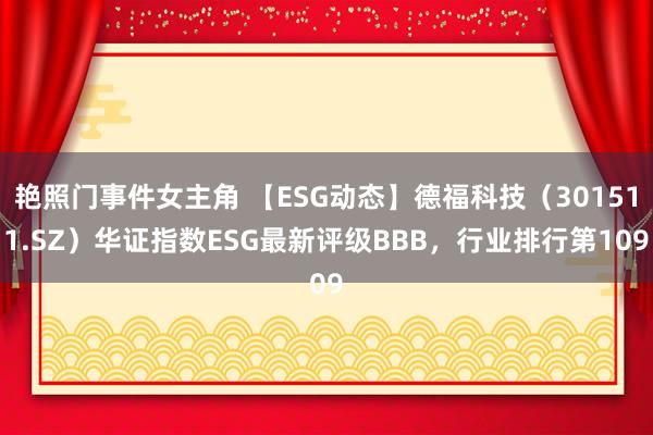 艳照门事件女主角 【ESG动态】德福科技（301511.SZ）华证指数ESG最新评级BBB，行业排行第109