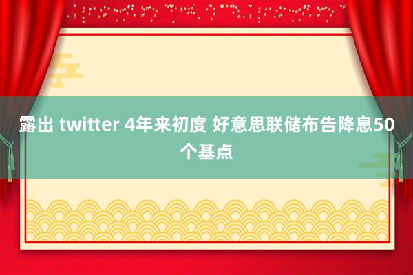 露出 twitter 4年来初度 好意思联储布告降息50个基点