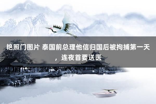 艳照门图片 泰国前总理他信归国后被拘捕第一天，连夜首要送医