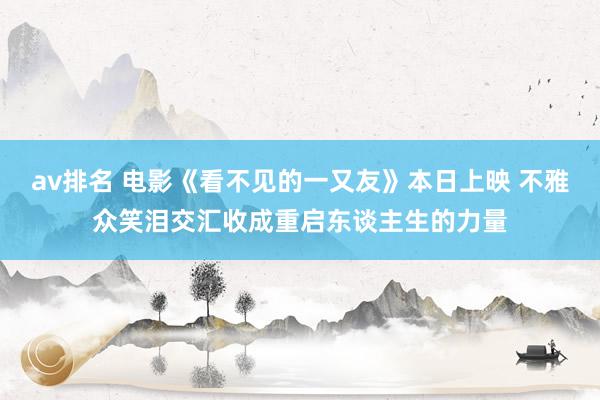 av排名 电影《看不见的一又友》本日上映 不雅众笑泪交汇收成重启东谈主生的力量