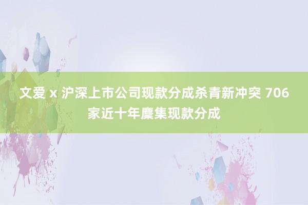 文爱 x 沪深上市公司现款分成杀青新冲突 706家近十年麇集现款分成