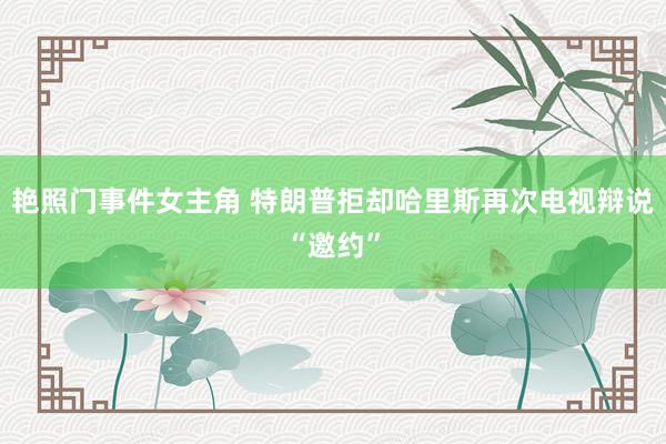 艳照门事件女主角 特朗普拒却哈里斯再次电视辩说“邀约”