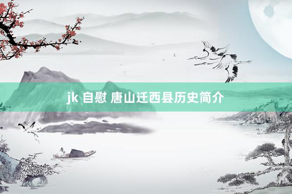 jk 自慰 唐山迁西县历史简介