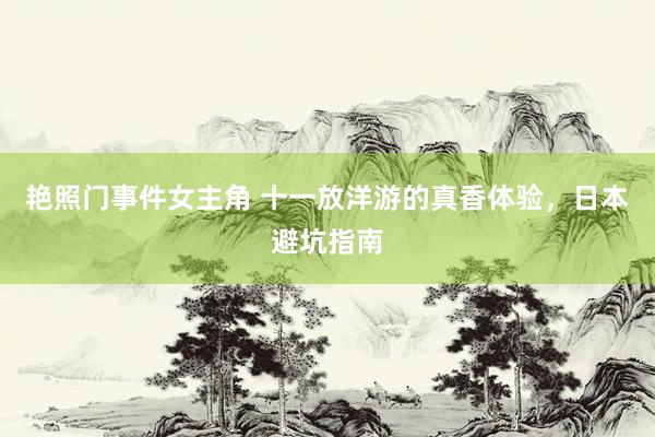 艳照门事件女主角 十一放洋游的真香体验，日本避坑指南