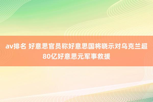 av排名 好意思官员称好意思国将晓示对乌克兰超80亿好意思元军事救援