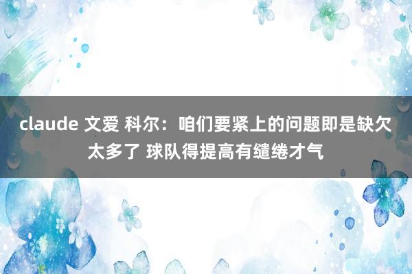 claude 文爱 科尔：咱们要紧上的问题即是缺欠太多了 球队得提高有缱绻才气