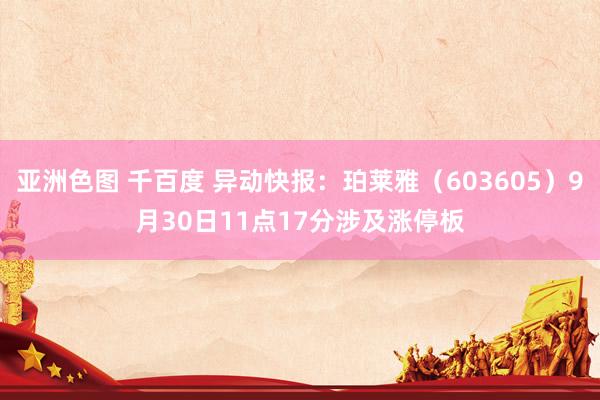 亚洲色图 千百度 异动快报：珀莱雅（603605）9月30日11点17分涉及涨停板