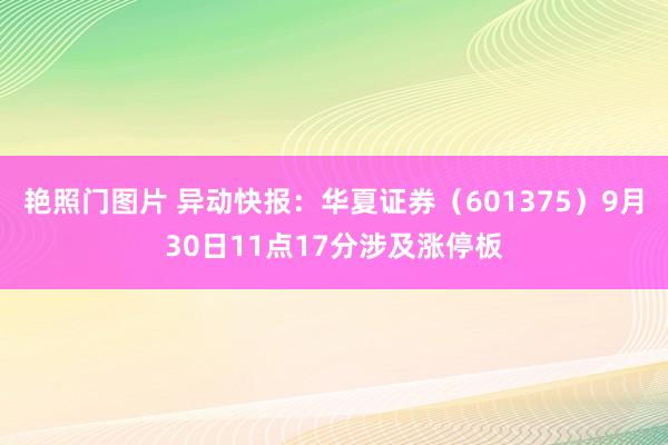 艳照门图片 异动快报：华夏证券（601375）9月30日11点17分涉及涨停板