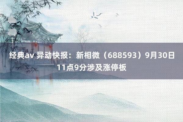 经典av 异动快报：新相微（688593）9月30日11点9分涉及涨停板