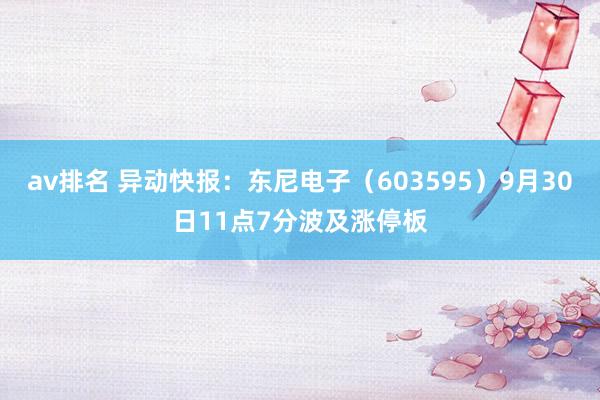 av排名 异动快报：东尼电子（603595）9月30日11点7分波及涨停板