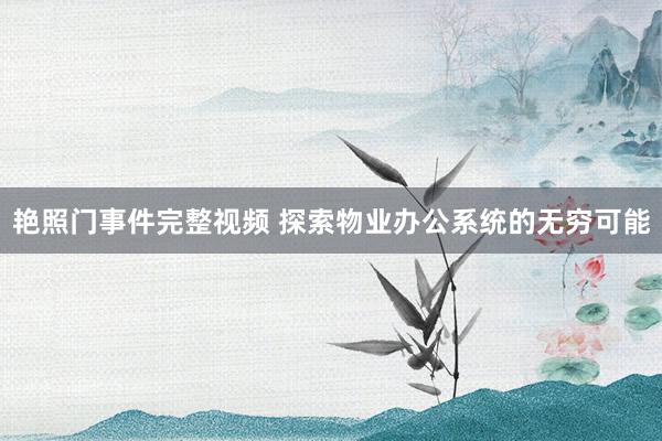 艳照门事件完整视频 探索物业办公系统的无穷可能