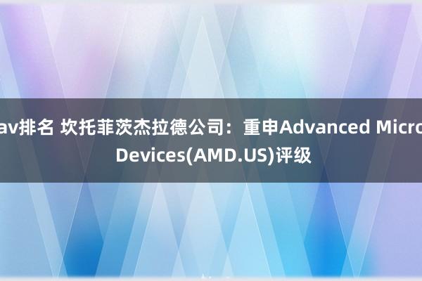 av排名 坎托菲茨杰拉德公司：重申Advanced Micro Devices(AMD.US)评级