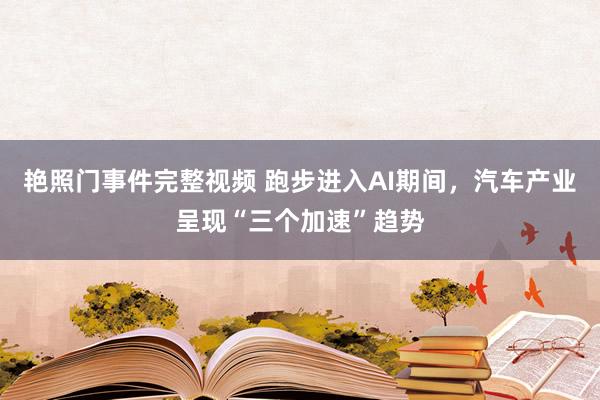 艳照门事件完整视频 跑步进入AI期间，汽车产业呈现“三个加速”趋势