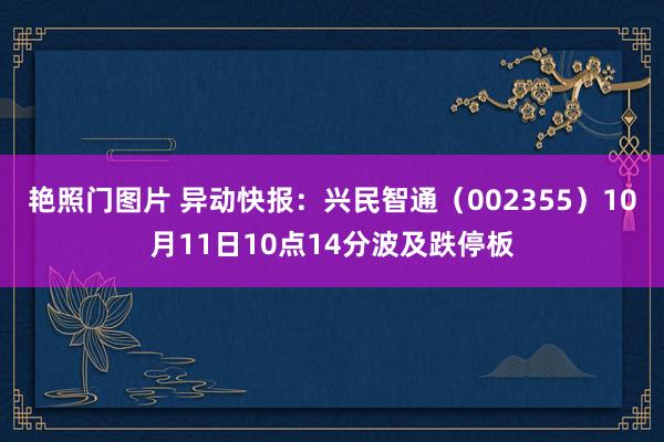 艳照门图片 异动快报：兴民智通（002355）10月11日10点14分波及跌停板