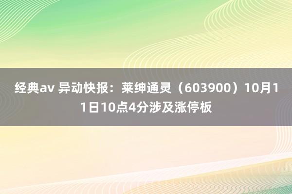 经典av 异动快报：莱绅通灵（603900）10月11日10点4分涉及涨停板