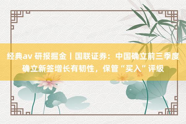 经典av 研报掘金丨国联证券：中国确立前三季度确立新签增长有韧性，保管“买入”评级