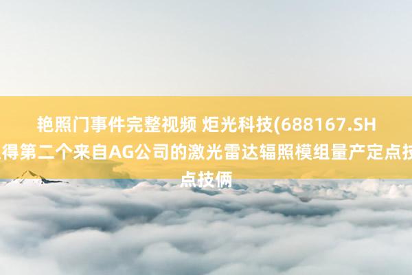 艳照门事件完整视频 炬光科技(688167.SH)取得第二个来自AG公司的激光雷达辐照模组量产定点技俩