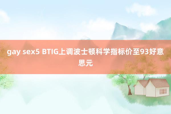 gay sex5 BTIG上调波士顿科学指标价至93好意思元
