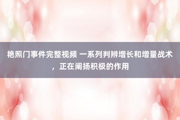 艳照门事件完整视频 一系列判辨增长和增量战术，正在阐扬积极的作用