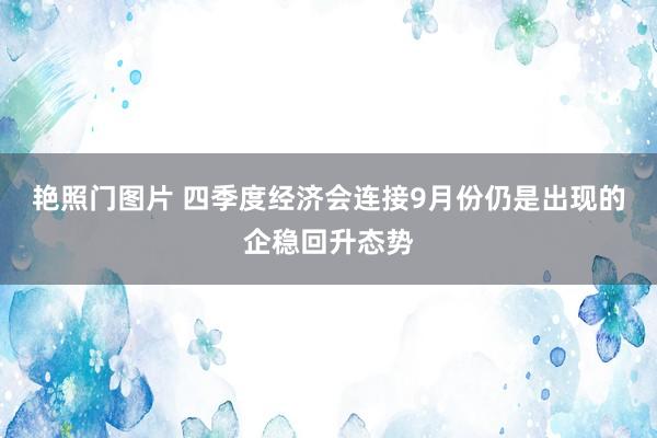艳照门图片 四季度经济会连接9月份仍是出现的企稳回升态势