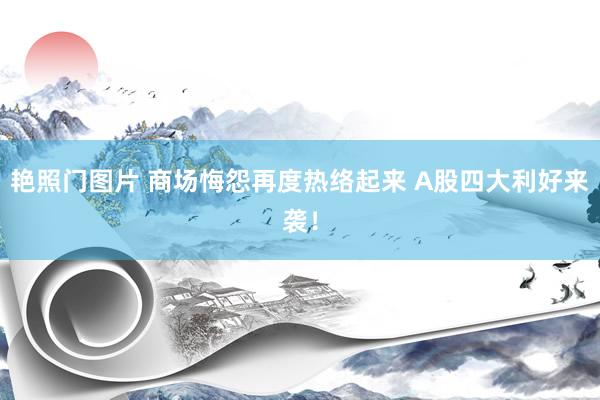 艳照门图片 商场悔怨再度热络起来 A股四大利好来袭！