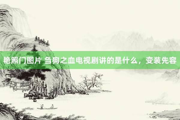 艳照门图片 刍狗之血电视剧讲的是什么，变装先容