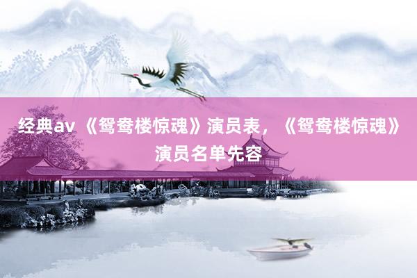 经典av 《鸳鸯楼惊魂》演员表，《鸳鸯楼惊魂》演员名单先容
