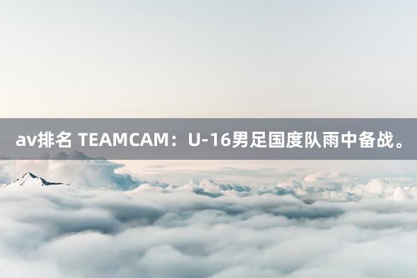 av排名 TEAMCAM：U-16男足国度队雨中备战。