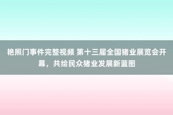 艳照门事件完整视频 第十三届全国猪业展览会开幕，共绘民众猪业发展新蓝图