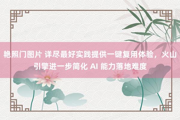 艳照门图片 详尽最好实践提供一键复用体验，火山引擎进一步简化 AI 能力落地难度
