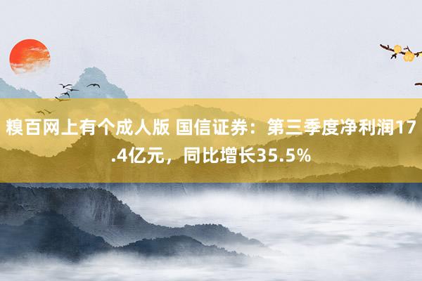 糗百网上有个成人版 国信证券：第三季度净利润17.4亿元，同比增长35.5%