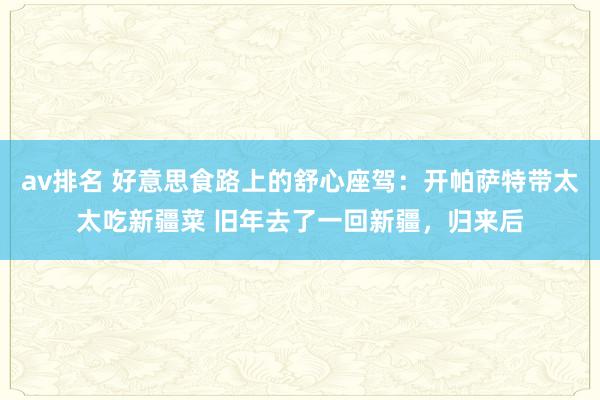 av排名 好意思食路上的舒心座驾：开帕萨特带太太吃新疆菜 旧年去了一回新疆，归来后