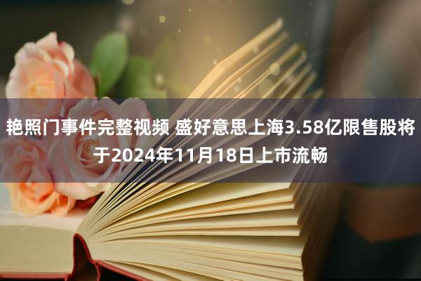 艳照门事件完整视频 盛好意思上海3.58亿限售股将于2024年11月18日上市流畅