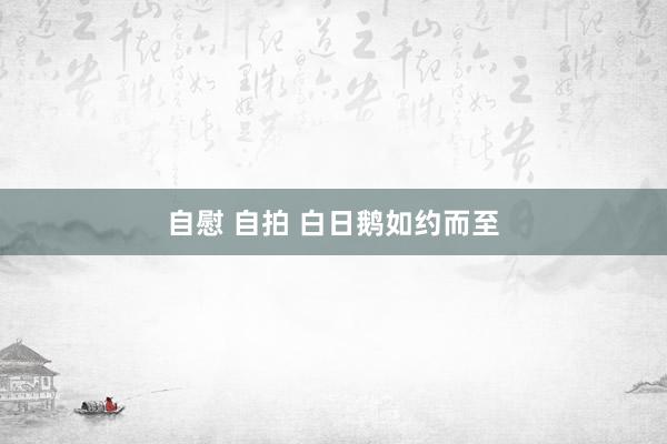 自慰 自拍 白日鹅如约而至