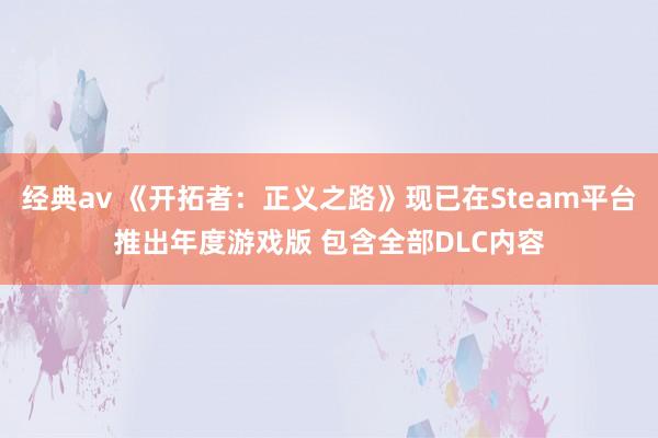 经典av 《开拓者：正义之路》现已在Steam平台推出年度游戏版 包含全部DLC内容