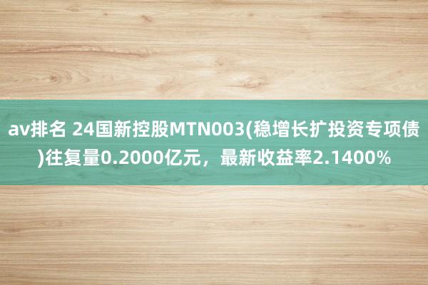 av排名 24国新控股MTN003(稳增长扩投资专项债)往复量0.2000亿元，最新收益率2.1400%