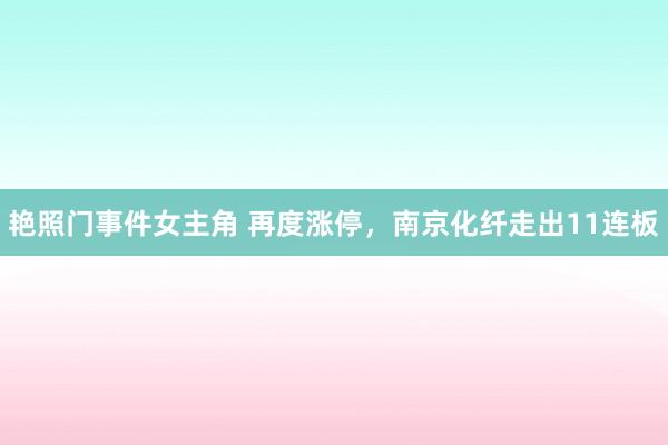 艳照门事件女主角 再度涨停，南京化纤走出11连板
