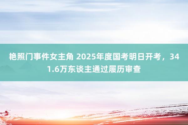 艳照门事件女主角 2025年度国考明日开考，341.6万东谈主通过履历审查