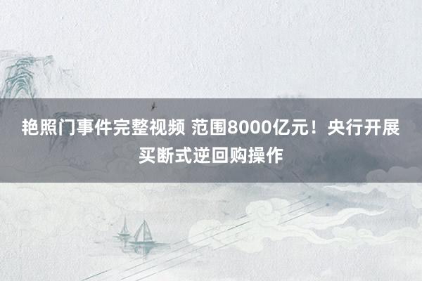艳照门事件完整视频 范围8000亿元！央行开展买断式逆回购操作
