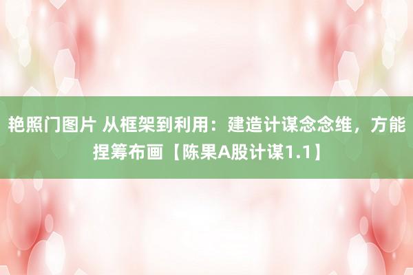 艳照门图片 从框架到利用：建造计谋念念维，方能捏筹布画【陈果A股计谋1.1】