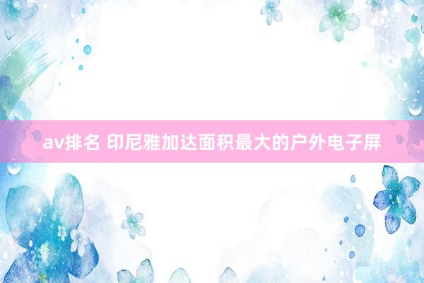 av排名 印尼雅加达面积最大的户外电子屏