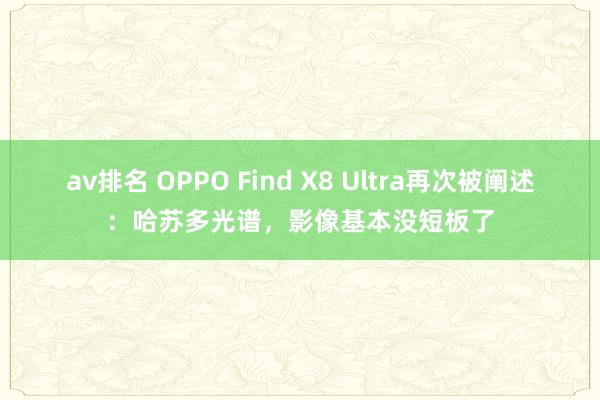 av排名 OPPO Find X8 Ultra再次被阐述：哈苏多光谱，影像基本没短板了