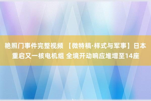 艳照门事件完整视频 【微特稿·样式与军事】日本重启又一核电机组 全境开动响应堆增至14座