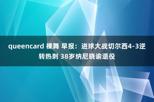 queencard 裸舞 早报：进球大战切尔西4-3逆转热刺 38岁纳尼晓谕退役