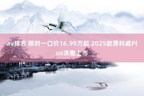 av排名 限时一口价16.99万起 2025款昂科威Plus淡雅上市