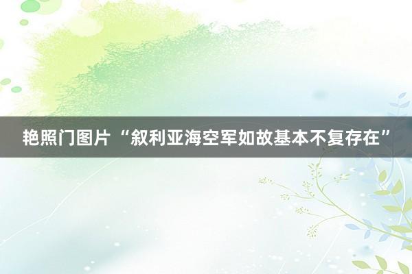 艳照门图片 “叙利亚海空军如故基本不复存在”