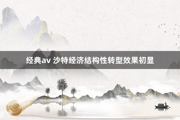 经典av 沙特经济结构性转型效果初显